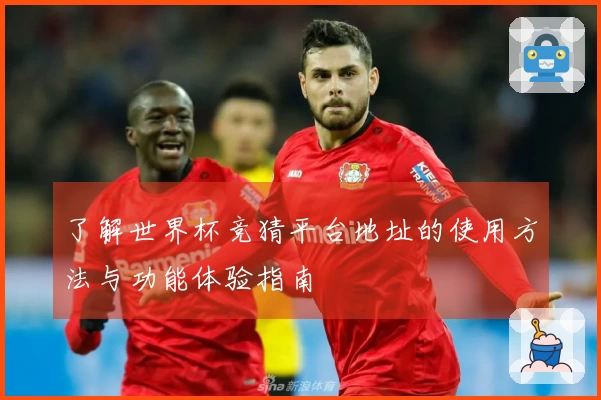 了解世界杯竞猜平台地址的使用方法与功能体验指南