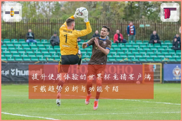 提升使用体验的世界杯竞猜客户端下载趋势分析与功能介绍
