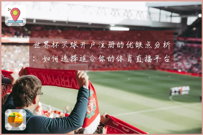 世界杯买球开户注册的优缺点分析：如何选择适合你的体育直播平台
