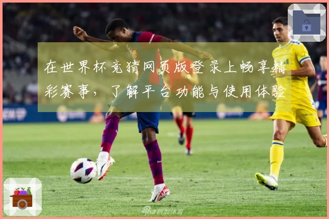 在世界杯竞猜网页版登录上畅享精彩赛事，了解平台功能与使用体验