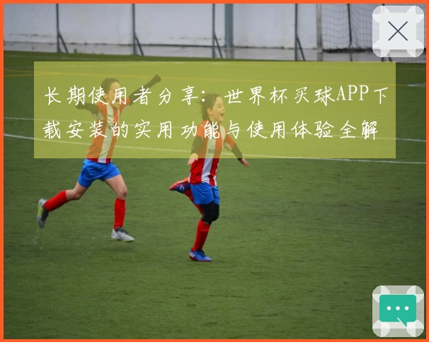 长期使用者分享：世界杯买球APP下载安装的实用功能与使用体验全解析
