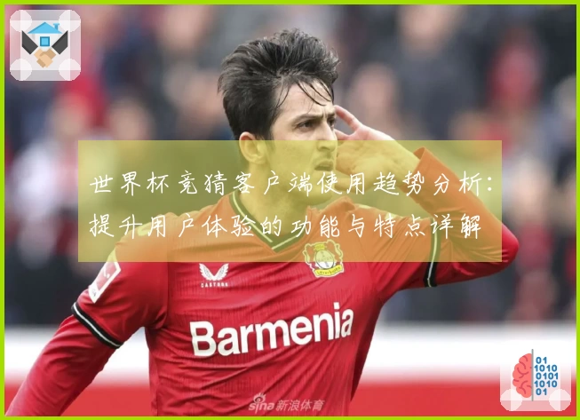 世界杯竞猜客户端使用趋势分析:提升用户体验的功能与特点详解