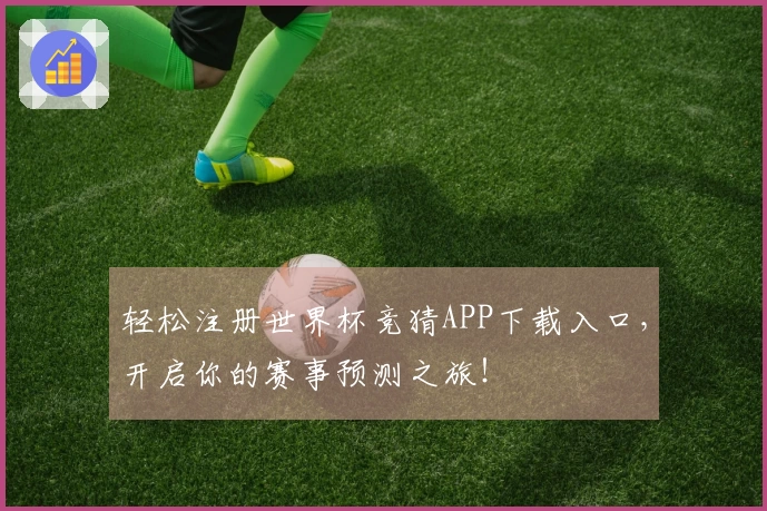 轻松注册世界杯竞猜APP下载入口,开启你的赛事预测之旅!