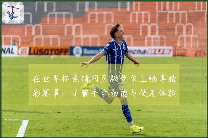 在世界杯竞猜网页版登录上畅享精彩赛事，了解平台功能与使用体验
