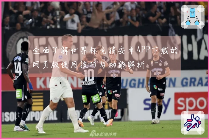 全面了解世界杯竞猜安卓APP下载的网页版使用技巧与功能解析